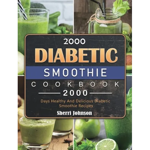 2000 Diabetic Smoothie Cookbook: 2000 Days Healthy And Delicious Diabetic Smoothie Recipes