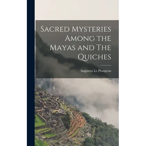 Sacred Mysteries Among the Mayas and The Quiches