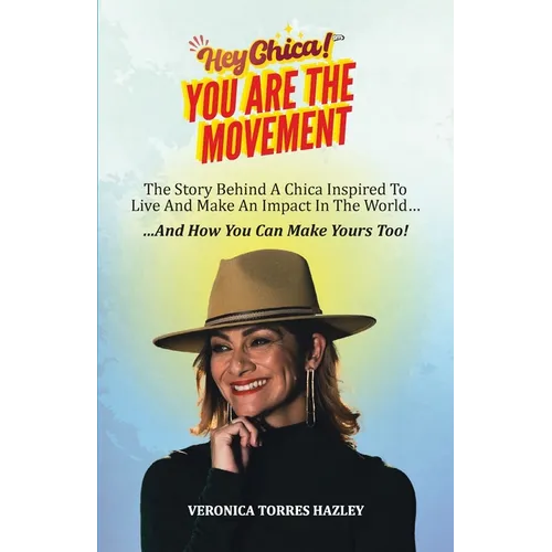 HEY CHICA! You Are The Movement: The Story Behind A Chica Inspired To Live And Make An Impact In the World...And How You Can Make Yours Too!