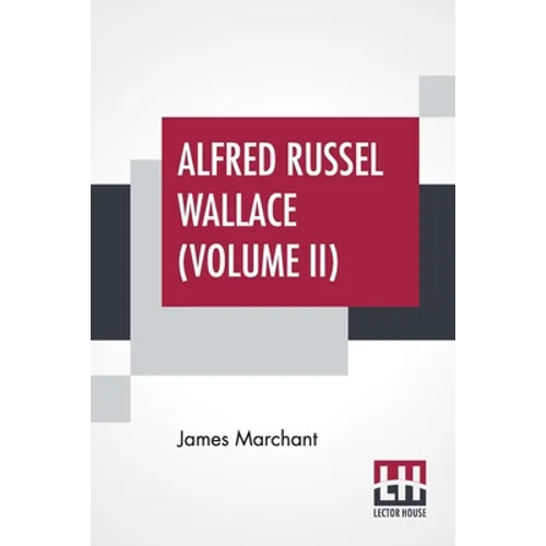 Alfred Russel Wallace (Volume II): Letters And Reminiscences In Two Volumes, Vol. II.