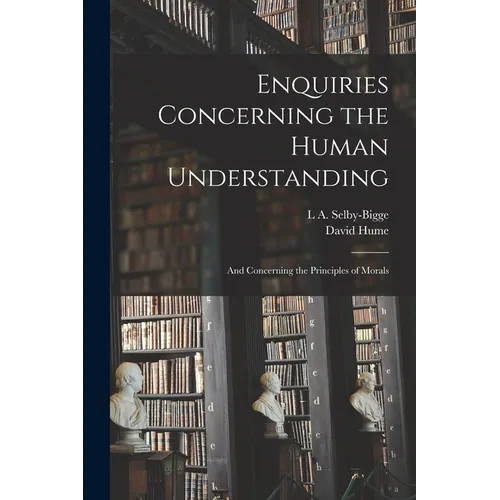 Enquiries Concerning the Human Understanding: And Concerning the Principles of Morals