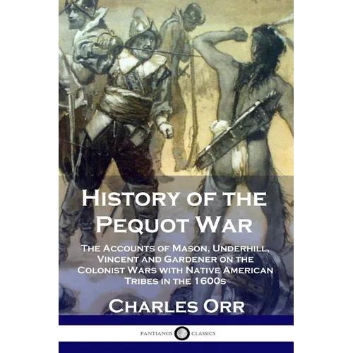 History of the Pequot War: The Accounts of Mason, Underhill, Vincent and Gardener on the Colonist Wars with Native American Tribes in the 1600s