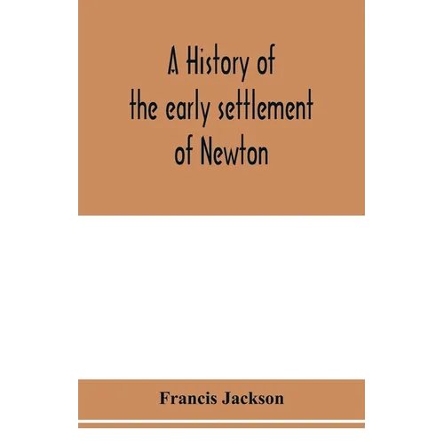 A history of the early settlement of Newton, county of Middlesex, Massachusetts: from 1639 to 1800