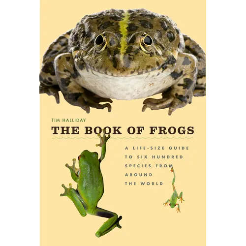 The Book of Frogs: A Life-Size Guide to Six Hundred Species from Around the World