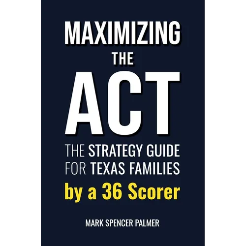 Maximizing the ACT: The Strategy Guide for Texas Families by a 36 Scorer