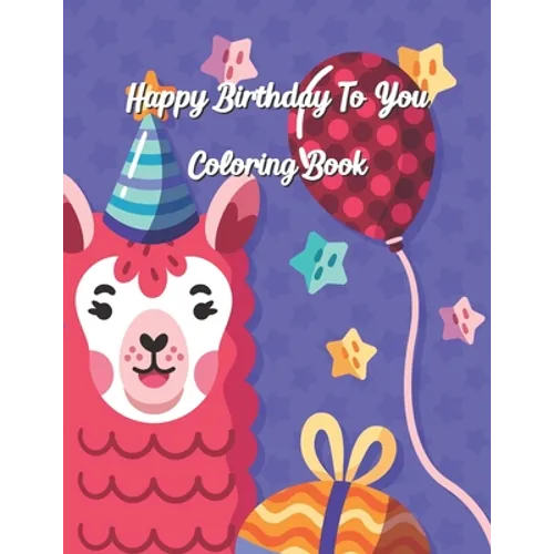 Happy Birthday To You Coloring Book: Coloring Birthday Book, Wonderful Surprise Gift to create great memories, Art Therapy, Fun Creative & Therapeutic