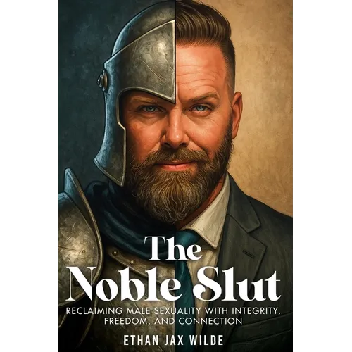 The Noble Slut: Reclaiming Male Sexuality with Integrity, Freedom, and Connection