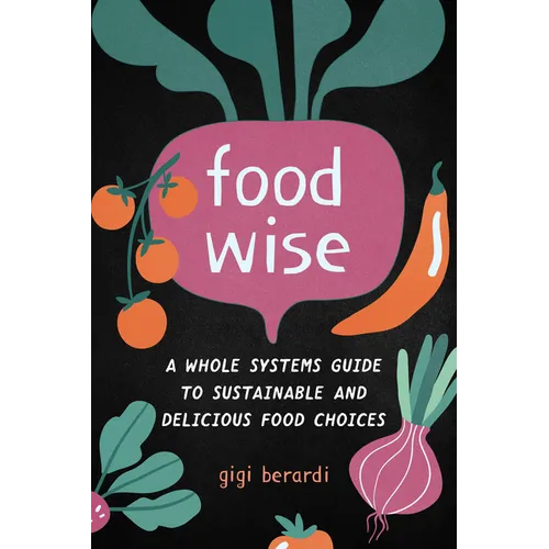 Foodwise: A Whole Systems Guide to Sustainable and Delicious Food Choices