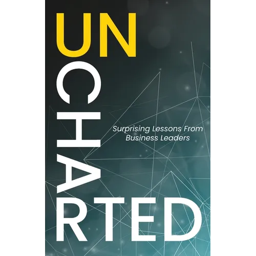 Uncharted: Surprising Lessons From Business Leaders