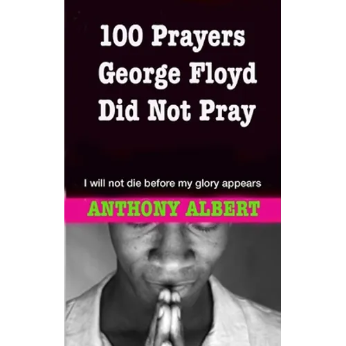 100 Prayers George Floyd did not Pray: I Will not Die Before my Glory Appears