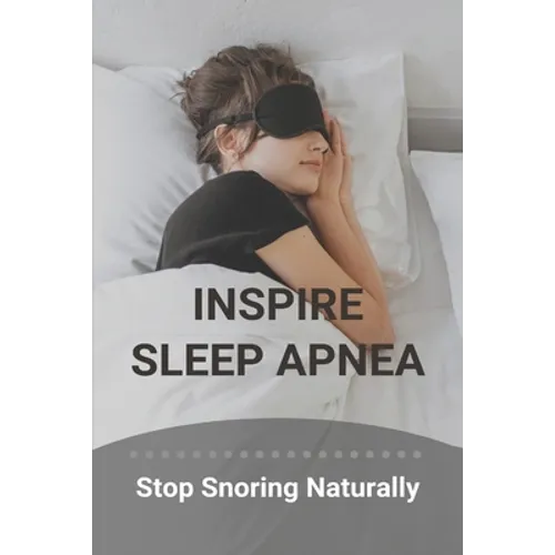 Inspire Sleep Apnea: Stop Snoring Naturally (New Edition): Severe Sleep Apnea