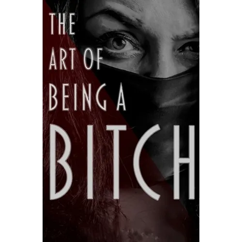 The Art of Being a Bitch: Putting Yourself First and Being at Peace with your Inner Bitch