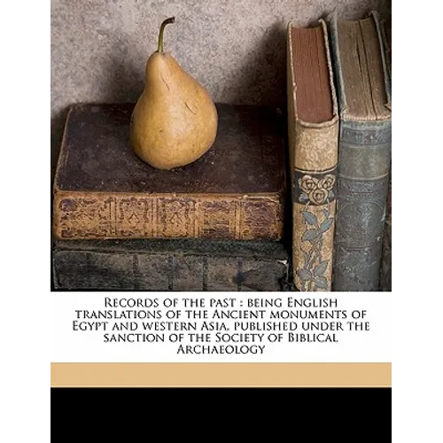 Records of the Past: Being English Translations of the Ancient Monuments of Egypt and Western Asia, Published Under the Sanction of the Soc