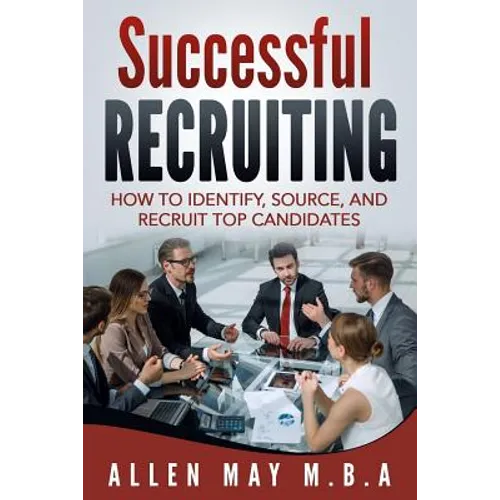Successful Recruiting: How to Identify, Source, and Recruit Top Candidates