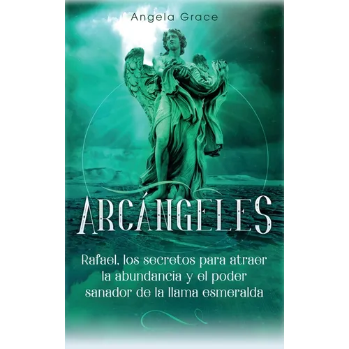 Arc疣geles: Rafael, los secretos para atraer la abundancia y el poder sanador de la llama esmeralda
