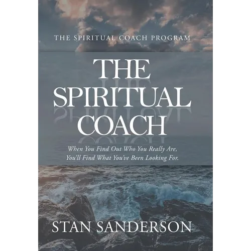 The Spiritual Coach: When You Find out Who You Really Are, You'Ll Find What You'Ve Been Looking For.