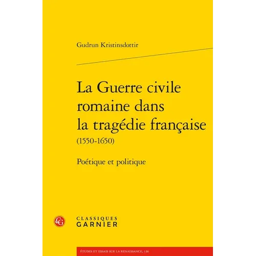 La Guerre Civile Romaine Dans La Tragedie Francaise: Poetique Et Politique