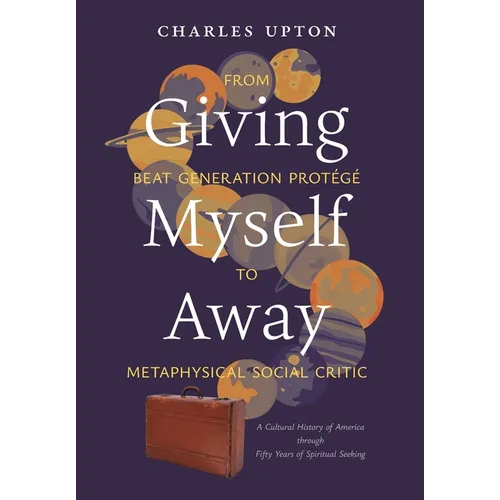 Giving Myself Away, From Beat Generation Protégé To Metaphysical Social Critic: A Cultural History of America through Fifty Years of Spiritual Seeking