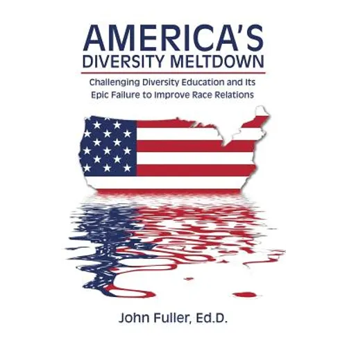 America's Diversity Meltdown: Challenging Diversity Education and Its Epic Failure to Improve Race Relations