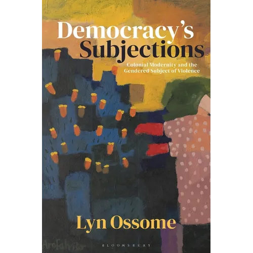 Democracy's Subjections: Colonial Modernity and the Gendered Subject of Violence