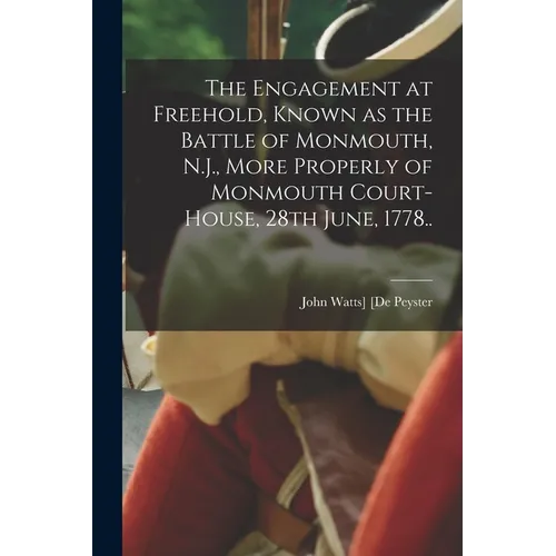 The Engagement at Freehold, Known as the Battle of Monmouth, N.J., More Properly of Monmouth Court-House, 28th June, 1778..