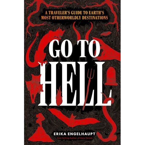 Go to Hell: A Traveler's Guide to Earth's Most Otherworldly Destinations