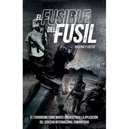 El Fusible del Fusil - El terrorismo como marco jurídico para la aplicación del Derecho Internacional Humanitario