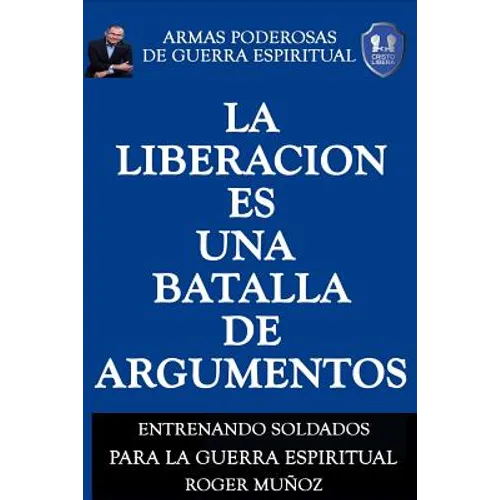 La Liberacion Es Una Batalla De Argumentos: Armas Poderosas de Guerra Espiritual