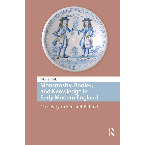 Monstrosity, Bodies, and Knowledge in Early Modern England: Curiosity to See and Behold