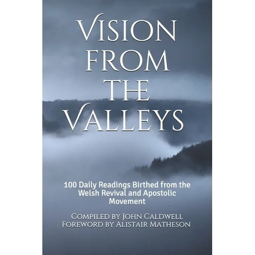 Vision from the Valleys: 100 Daily Devotions Birthed out of the Welsh Revival and Apostolic Movement