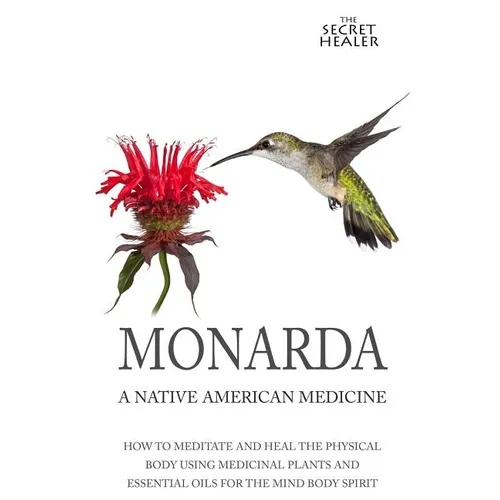 Monarda: A Native American Medicine: How To Meditate And Heal The Physical Body Using Medicinal Plants and Essential Oils For The Mind Body Spirit