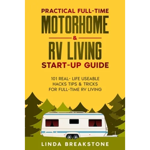 Practical Full-time Motorhome & RV Living Start-Up Guide: 101 Real- Life Useable Hacks Tips & Tricks for Full-Time RV Living