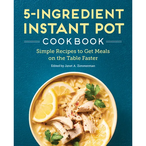 5-Ingredient Instant Pot Cookbook: Simple Recipes to Get Meals on the Table Faster