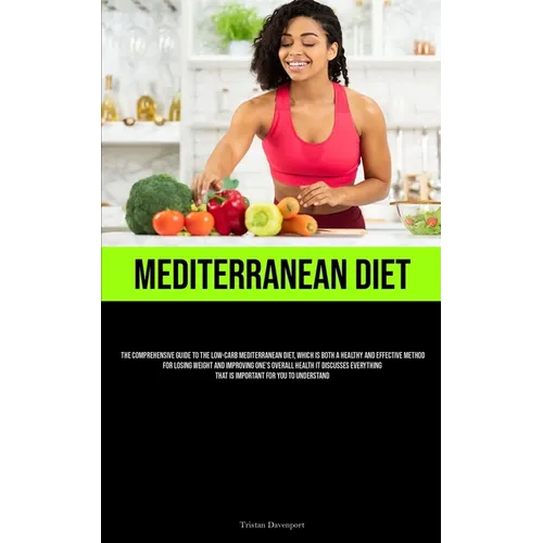 Mediterranean Diet: The Comprehensive Guide To The Low-Carb Mediterranean Diet, Which Is Both A Healthy And Effective Method For Losing Weight And Imp