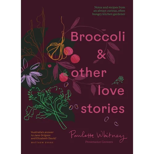 Broccoli and Other Love Stories: Notes and Recipes from an Always Curious, Often Hungry Kitchen Gardener