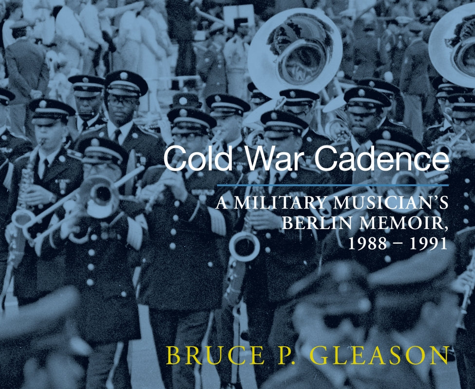 Cold War Cadence: A Military Musician's Berlin Memoir, 1988-1991 Book