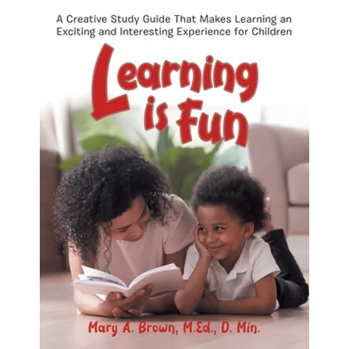 Learning Is Fun: A Creative Study Guide That Makes Learning an Exciting and Interesting Experience for Children