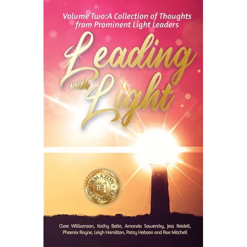Leading with Light Volume 2: A Collection of Thoughts from Prominent Light Leaders