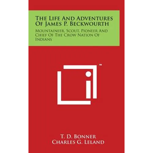 The Life And Adventures Of James P. Beckwourth: Mountaineer, Scout, Pioneer And Chief Of The Crow Nation Of Indians
