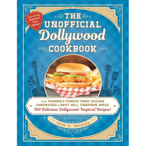 The Unofficial Dollywood Cookbook: From Frannie's Famous Fried Chicken Sandwiches to Grist Mill Cinnamon Bread, 100 Delicious Dollywood-Inspired Recip
