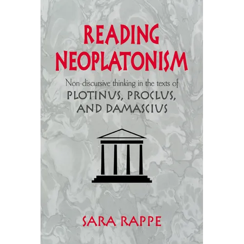 Reading Neoplatonism: Non-Discursive Thinking in the Texts of Plotinus, Proclus, and Damascius