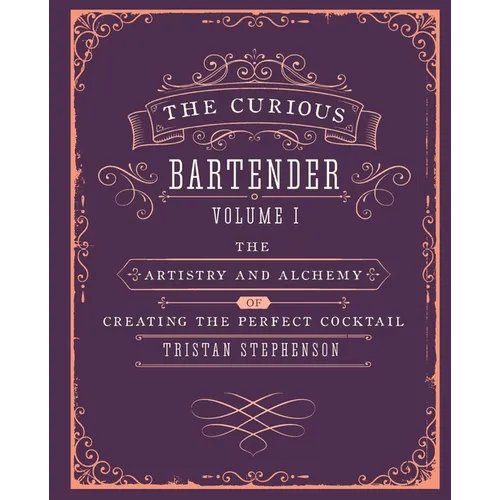 The Curious Bartender Volume 1: The Artistry and Alchemy of Creating the Perfect Cocktail