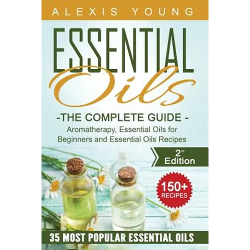 Essential Oils for Beginners: The Complete Guide: Aromatherapy, Essential Oils, and Essential Oils Recipes