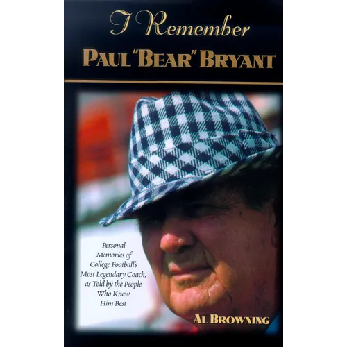 I Remember Paul Bear Bryant: Personal Memoires of College Football's Most Legendary Coach, as Told by the People Who Knew Him Best