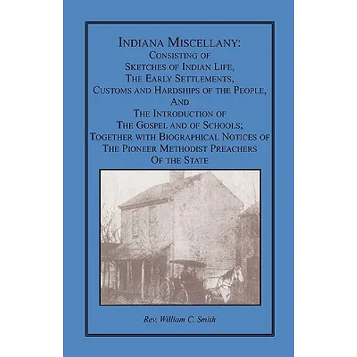 Indiana Miscellany: Consisting of Sketches of Indian Life, the Early Settlements, Customs, and Hardships of the People, and the Introducti