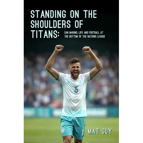 Standing on the Shoulders of Titans: San Marino, Life and Football at the Bottom of the Nations League