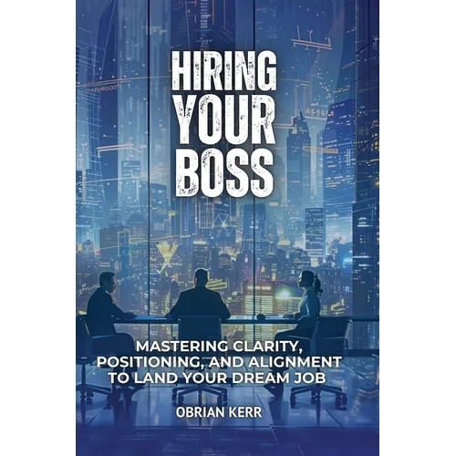 Hiring Your Boss: Mastering Clarity, Positioning, and Alignment to Land Your Dream Job