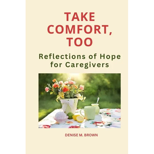 Take Comfort, Too: More Reflections of Hope for Caregivers
