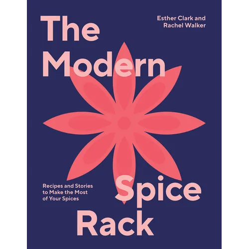 Modern Spice Rack: Recipes and Stories to Make the Most of Your Spices