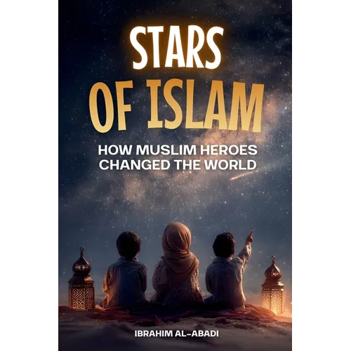 Stars of Islam - How Muslim Heroes Changed the World: A Short History of Islam for Kids (Islamic Books for Kids)